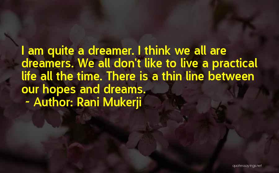 Rani Mukerji Quotes: I Am Quite A Dreamer. I Think We All Are Dreamers. We All Don't Like To Live A Practical Life