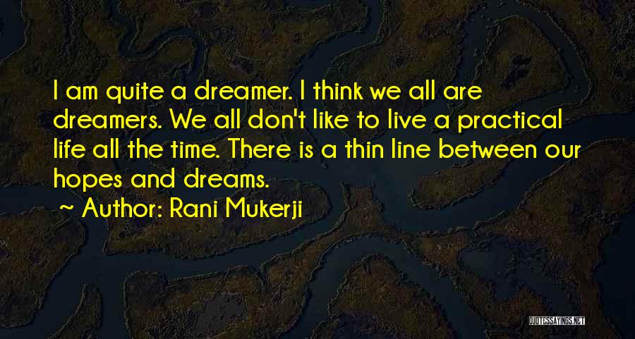Rani Mukerji Quotes: I Am Quite A Dreamer. I Think We All Are Dreamers. We All Don't Like To Live A Practical Life