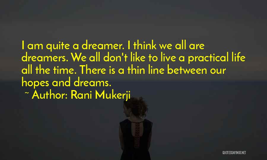Rani Mukerji Quotes: I Am Quite A Dreamer. I Think We All Are Dreamers. We All Don't Like To Live A Practical Life