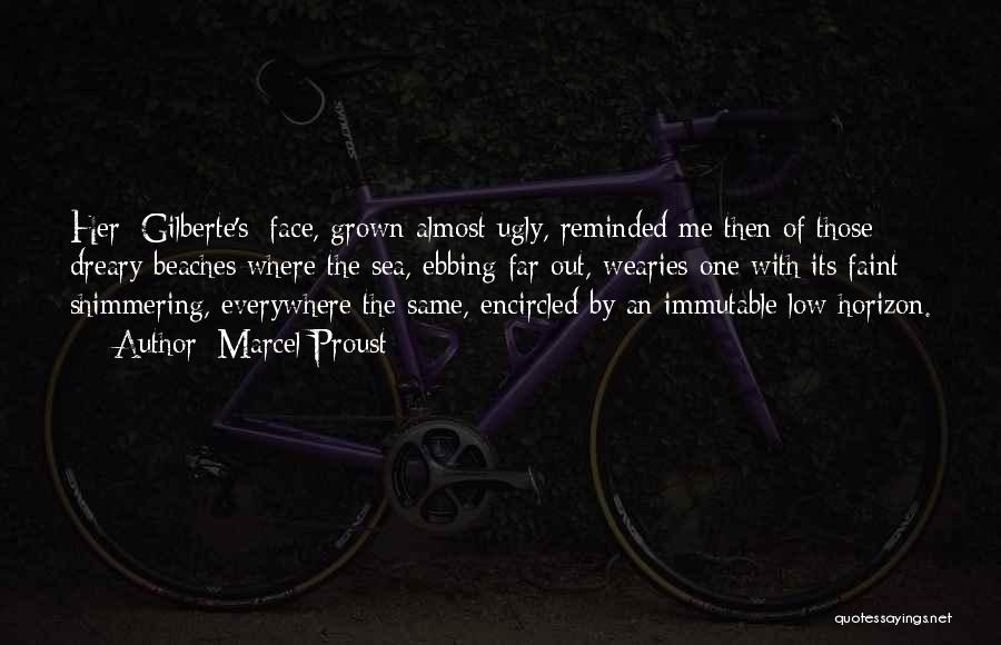 Marcel Proust Quotes: Her [gilberte's] Face, Grown Almost Ugly, Reminded Me Then Of Those Dreary Beaches Where The Sea, Ebbing Far Out, Wearies