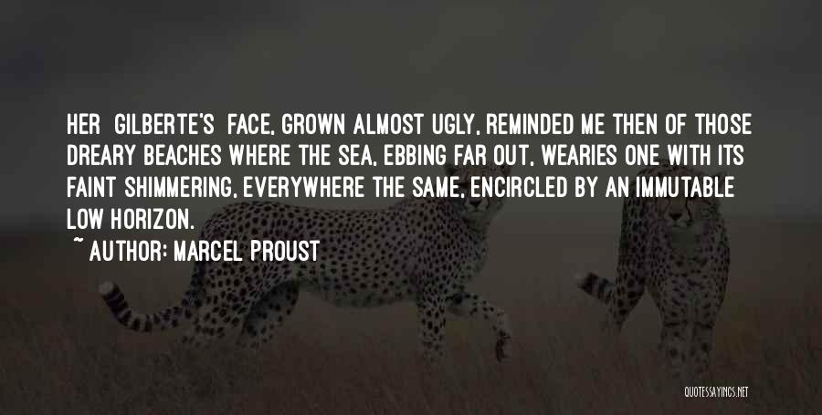 Marcel Proust Quotes: Her [gilberte's] Face, Grown Almost Ugly, Reminded Me Then Of Those Dreary Beaches Where The Sea, Ebbing Far Out, Wearies