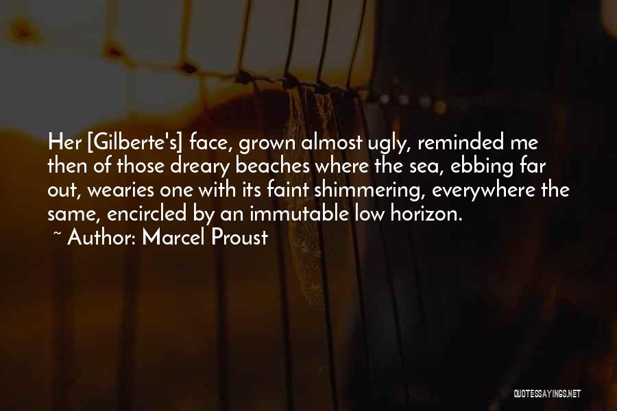 Marcel Proust Quotes: Her [gilberte's] Face, Grown Almost Ugly, Reminded Me Then Of Those Dreary Beaches Where The Sea, Ebbing Far Out, Wearies