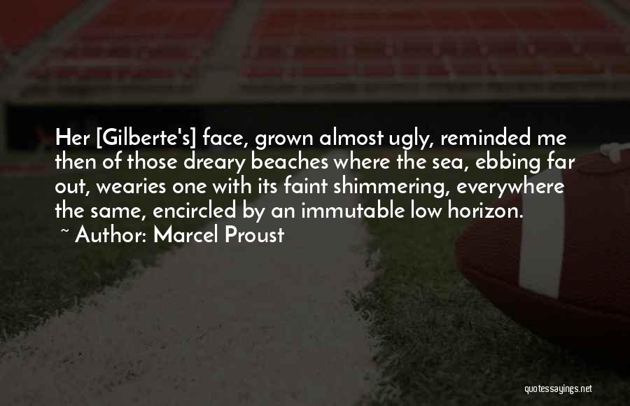 Marcel Proust Quotes: Her [gilberte's] Face, Grown Almost Ugly, Reminded Me Then Of Those Dreary Beaches Where The Sea, Ebbing Far Out, Wearies