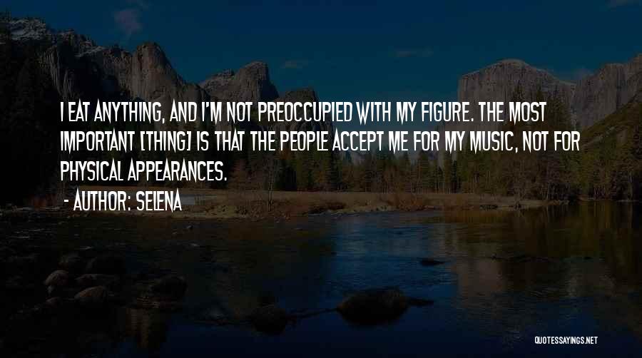 Selena Quotes: I Eat Anything, And I'm Not Preoccupied With My Figure. The Most Important [thing] Is That The People Accept Me