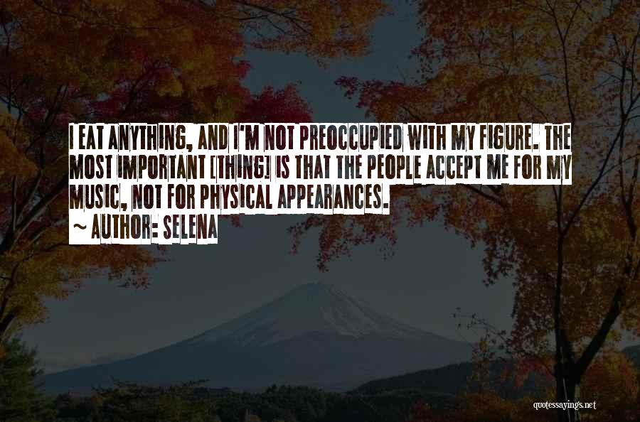 Selena Quotes: I Eat Anything, And I'm Not Preoccupied With My Figure. The Most Important [thing] Is That The People Accept Me