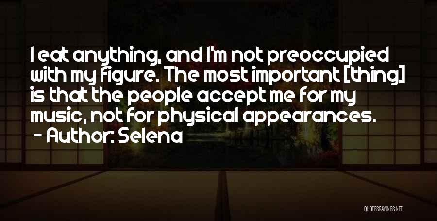 Selena Quotes: I Eat Anything, And I'm Not Preoccupied With My Figure. The Most Important [thing] Is That The People Accept Me