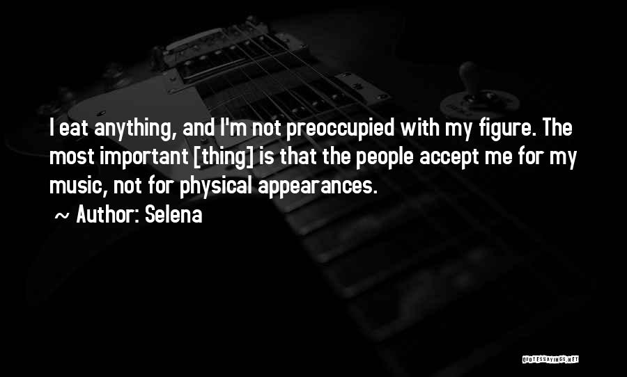 Selena Quotes: I Eat Anything, And I'm Not Preoccupied With My Figure. The Most Important [thing] Is That The People Accept Me