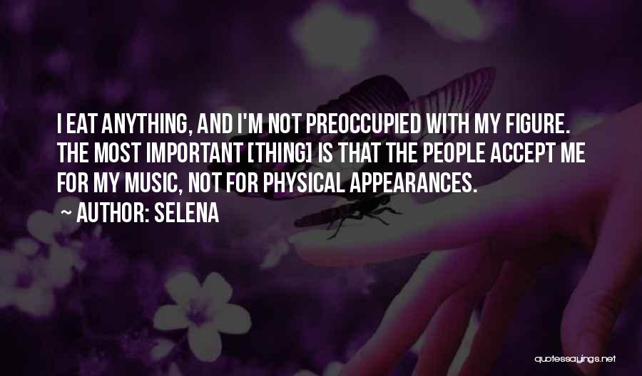 Selena Quotes: I Eat Anything, And I'm Not Preoccupied With My Figure. The Most Important [thing] Is That The People Accept Me