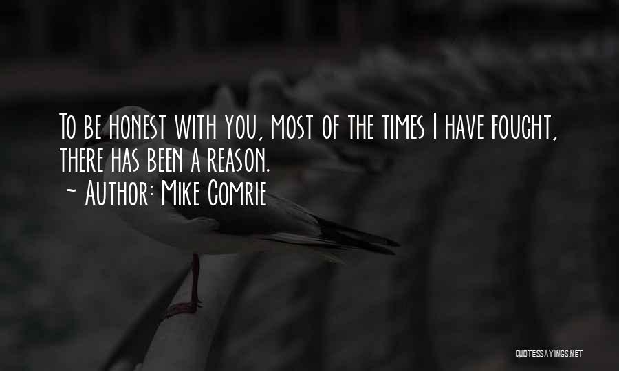 Mike Comrie Quotes: To Be Honest With You, Most Of The Times I Have Fought, There Has Been A Reason.