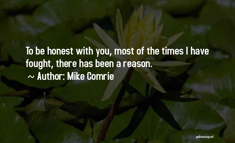 Mike Comrie Quotes: To Be Honest With You, Most Of The Times I Have Fought, There Has Been A Reason.