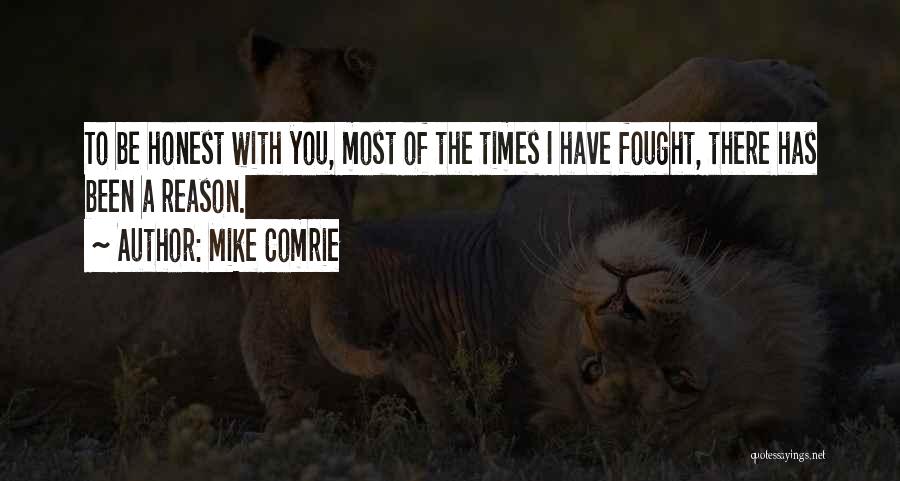 Mike Comrie Quotes: To Be Honest With You, Most Of The Times I Have Fought, There Has Been A Reason.