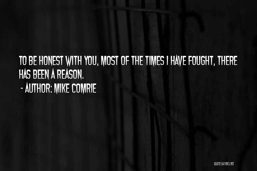 Mike Comrie Quotes: To Be Honest With You, Most Of The Times I Have Fought, There Has Been A Reason.