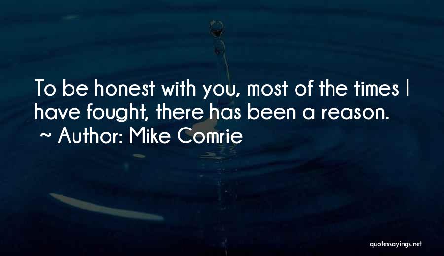 Mike Comrie Quotes: To Be Honest With You, Most Of The Times I Have Fought, There Has Been A Reason.