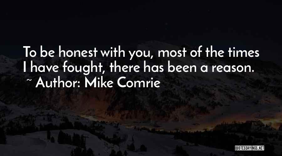 Mike Comrie Quotes: To Be Honest With You, Most Of The Times I Have Fought, There Has Been A Reason.