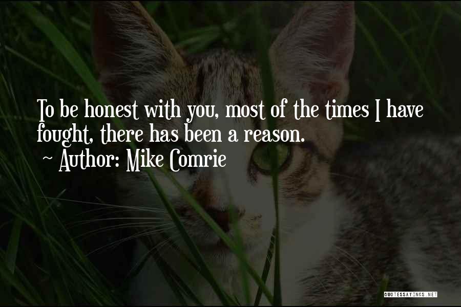 Mike Comrie Quotes: To Be Honest With You, Most Of The Times I Have Fought, There Has Been A Reason.