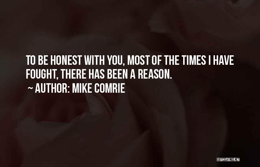 Mike Comrie Quotes: To Be Honest With You, Most Of The Times I Have Fought, There Has Been A Reason.