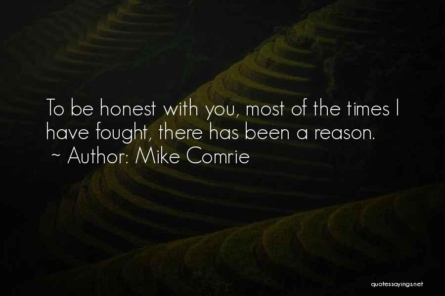 Mike Comrie Quotes: To Be Honest With You, Most Of The Times I Have Fought, There Has Been A Reason.