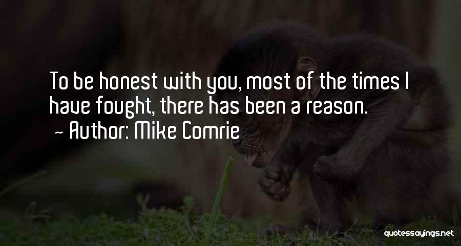 Mike Comrie Quotes: To Be Honest With You, Most Of The Times I Have Fought, There Has Been A Reason.