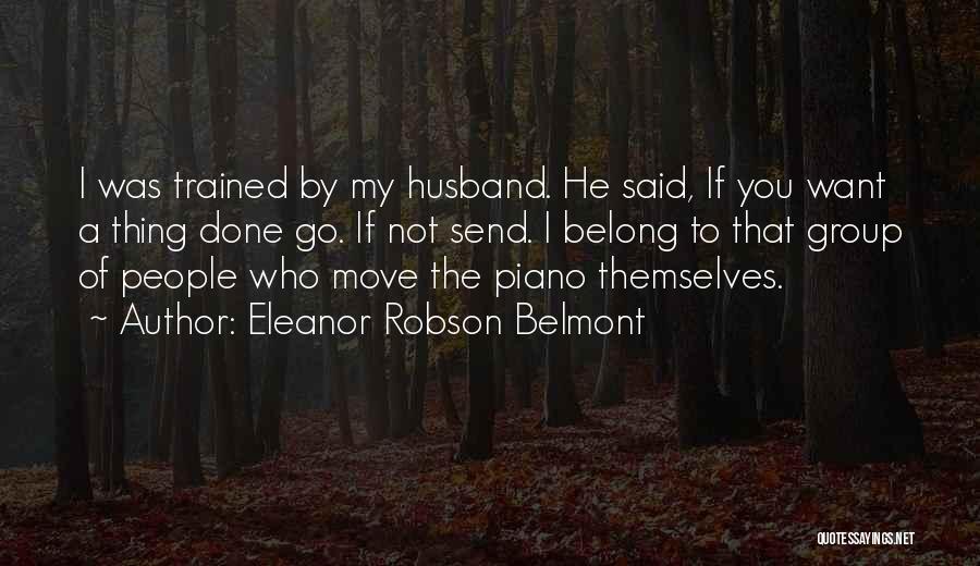 Eleanor Robson Belmont Quotes: I Was Trained By My Husband. He Said, If You Want A Thing Done Go. If Not Send. I Belong