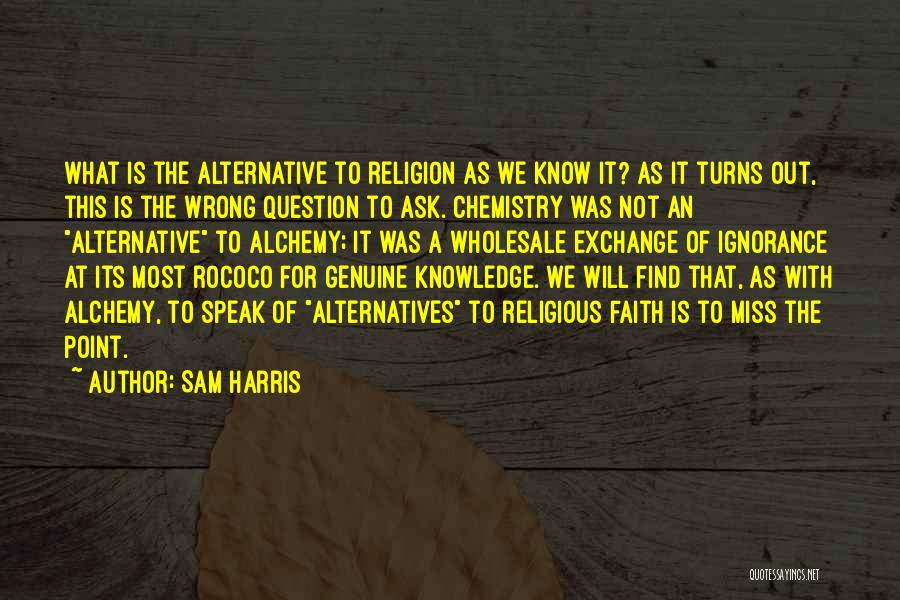 Sam Harris Quotes: What Is The Alternative To Religion As We Know It? As It Turns Out, This Is The Wrong Question To