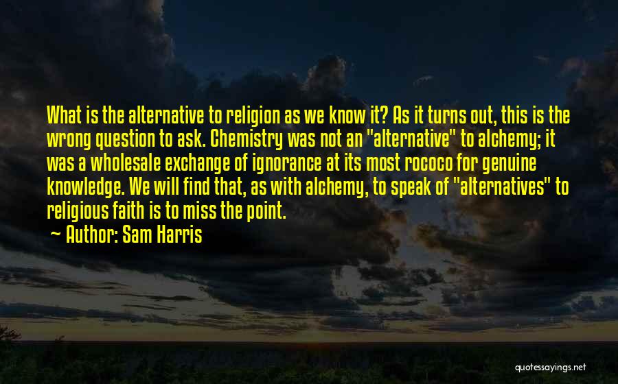 Sam Harris Quotes: What Is The Alternative To Religion As We Know It? As It Turns Out, This Is The Wrong Question To