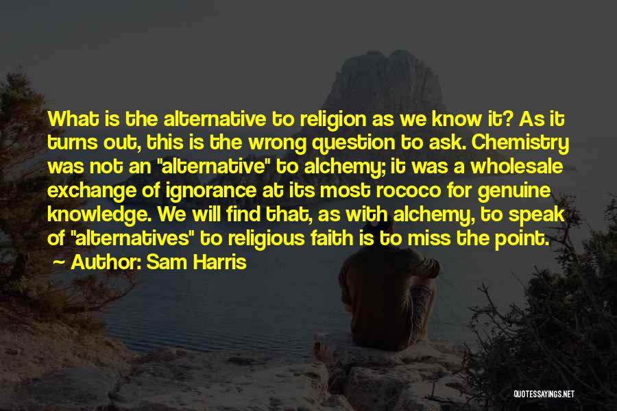 Sam Harris Quotes: What Is The Alternative To Religion As We Know It? As It Turns Out, This Is The Wrong Question To