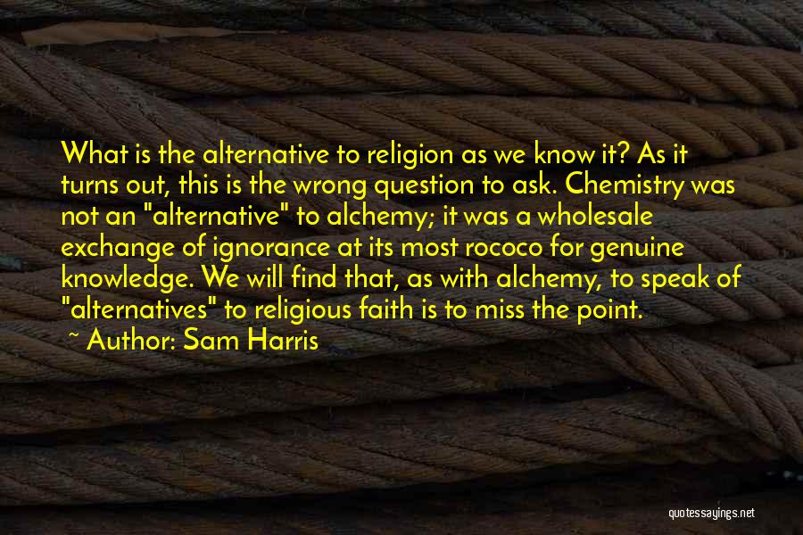 Sam Harris Quotes: What Is The Alternative To Religion As We Know It? As It Turns Out, This Is The Wrong Question To