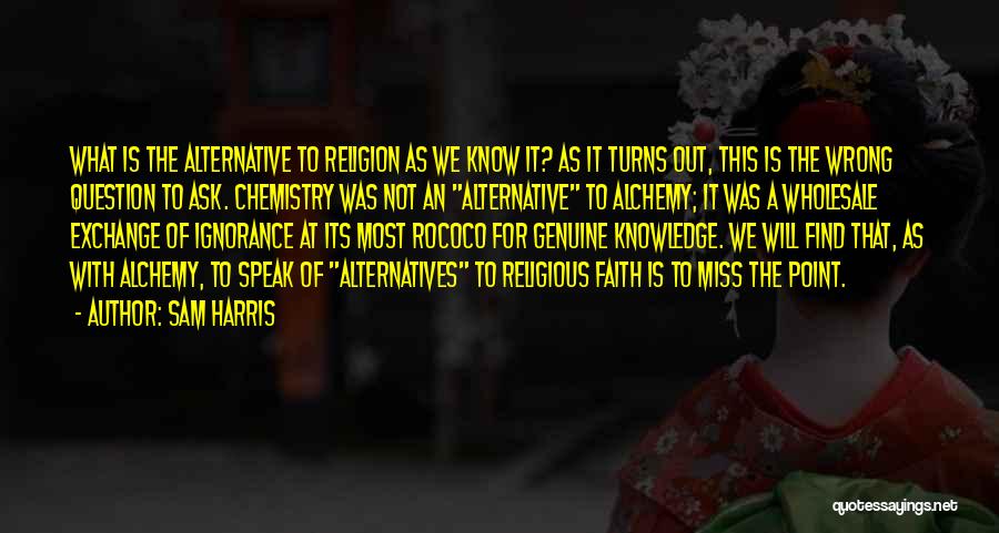 Sam Harris Quotes: What Is The Alternative To Religion As We Know It? As It Turns Out, This Is The Wrong Question To