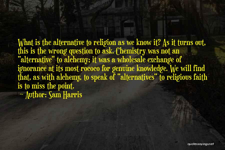 Sam Harris Quotes: What Is The Alternative To Religion As We Know It? As It Turns Out, This Is The Wrong Question To
