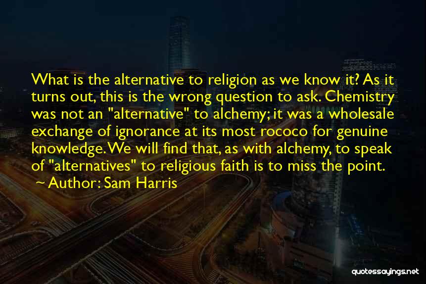 Sam Harris Quotes: What Is The Alternative To Religion As We Know It? As It Turns Out, This Is The Wrong Question To