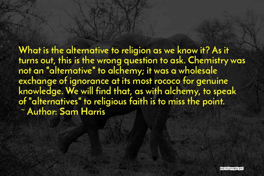 Sam Harris Quotes: What Is The Alternative To Religion As We Know It? As It Turns Out, This Is The Wrong Question To