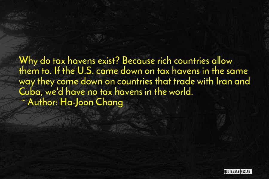 Ha-Joon Chang Quotes: Why Do Tax Havens Exist? Because Rich Countries Allow Them To. If The U.s. Came Down On Tax Havens In