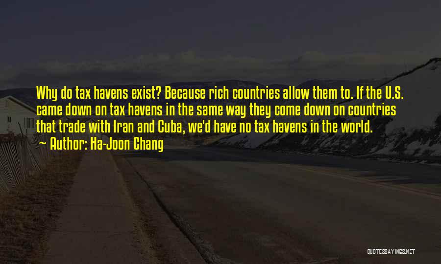 Ha-Joon Chang Quotes: Why Do Tax Havens Exist? Because Rich Countries Allow Them To. If The U.s. Came Down On Tax Havens In