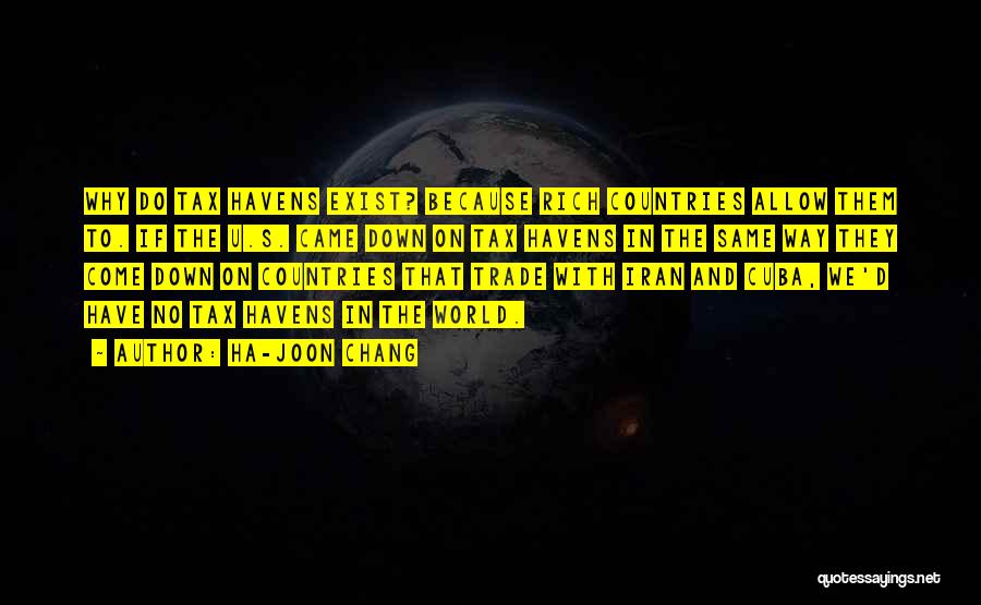Ha-Joon Chang Quotes: Why Do Tax Havens Exist? Because Rich Countries Allow Them To. If The U.s. Came Down On Tax Havens In