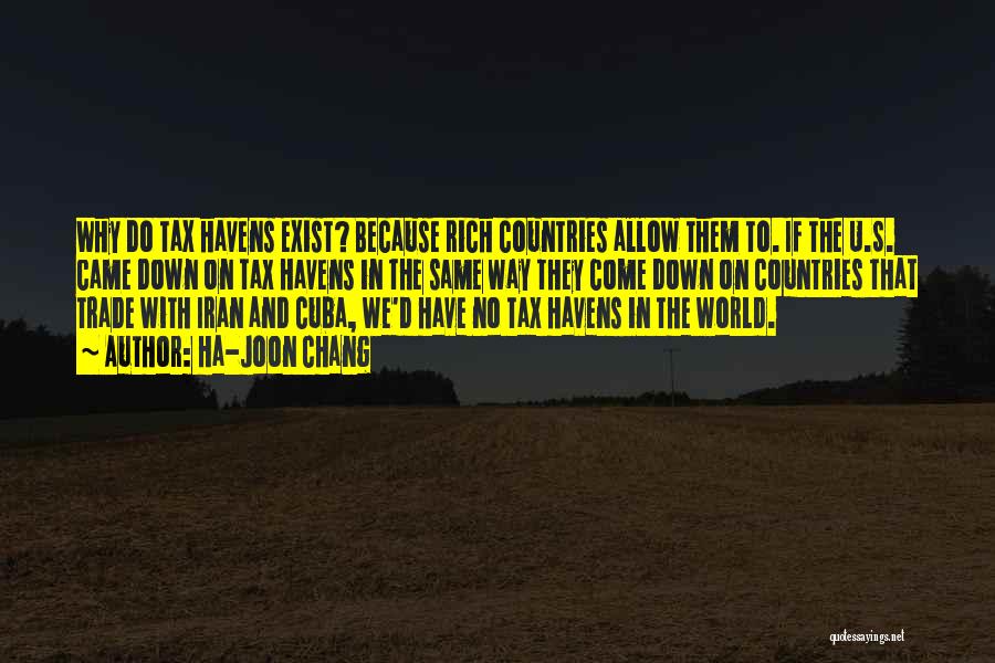 Ha-Joon Chang Quotes: Why Do Tax Havens Exist? Because Rich Countries Allow Them To. If The U.s. Came Down On Tax Havens In