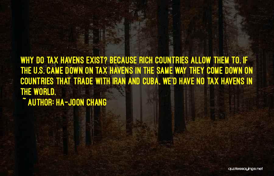 Ha-Joon Chang Quotes: Why Do Tax Havens Exist? Because Rich Countries Allow Them To. If The U.s. Came Down On Tax Havens In