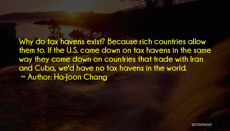 Ha-Joon Chang Quotes: Why Do Tax Havens Exist? Because Rich Countries Allow Them To. If The U.s. Came Down On Tax Havens In