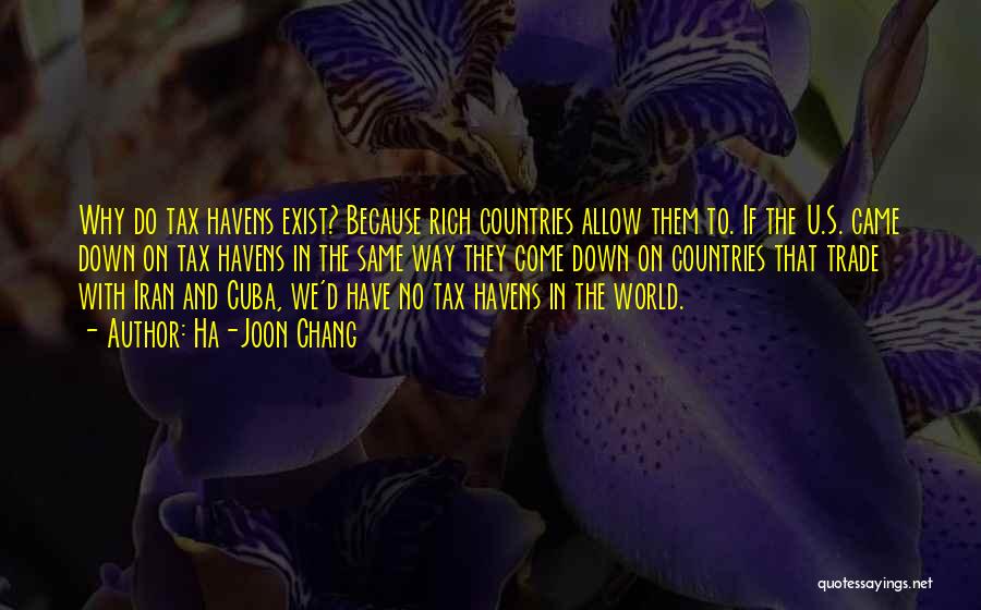 Ha-Joon Chang Quotes: Why Do Tax Havens Exist? Because Rich Countries Allow Them To. If The U.s. Came Down On Tax Havens In