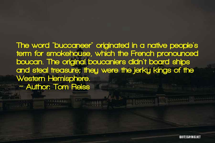 Tom Reiss Quotes: The Word Buccaneer Originated In A Native People's Term For Smokehouse, Which The French Pronounced Boucan. The Original Boucaniers Didn't