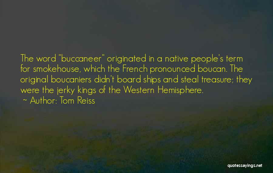 Tom Reiss Quotes: The Word Buccaneer Originated In A Native People's Term For Smokehouse, Which The French Pronounced Boucan. The Original Boucaniers Didn't