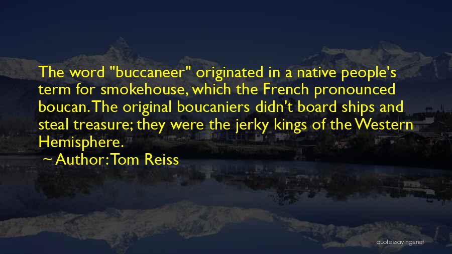Tom Reiss Quotes: The Word Buccaneer Originated In A Native People's Term For Smokehouse, Which The French Pronounced Boucan. The Original Boucaniers Didn't