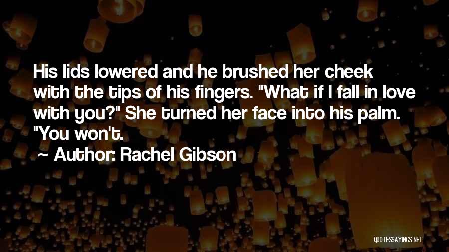 Rachel Gibson Quotes: His Lids Lowered And He Brushed Her Cheek With The Tips Of His Fingers. What If I Fall In Love