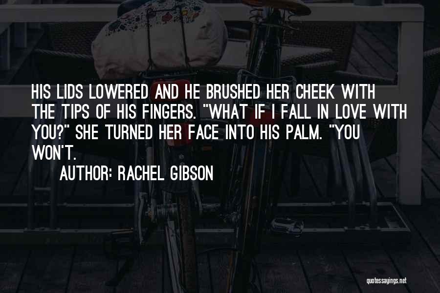 Rachel Gibson Quotes: His Lids Lowered And He Brushed Her Cheek With The Tips Of His Fingers. What If I Fall In Love