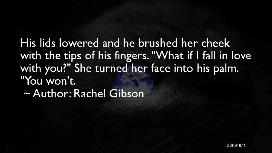 Rachel Gibson Quotes: His Lids Lowered And He Brushed Her Cheek With The Tips Of His Fingers. What If I Fall In Love