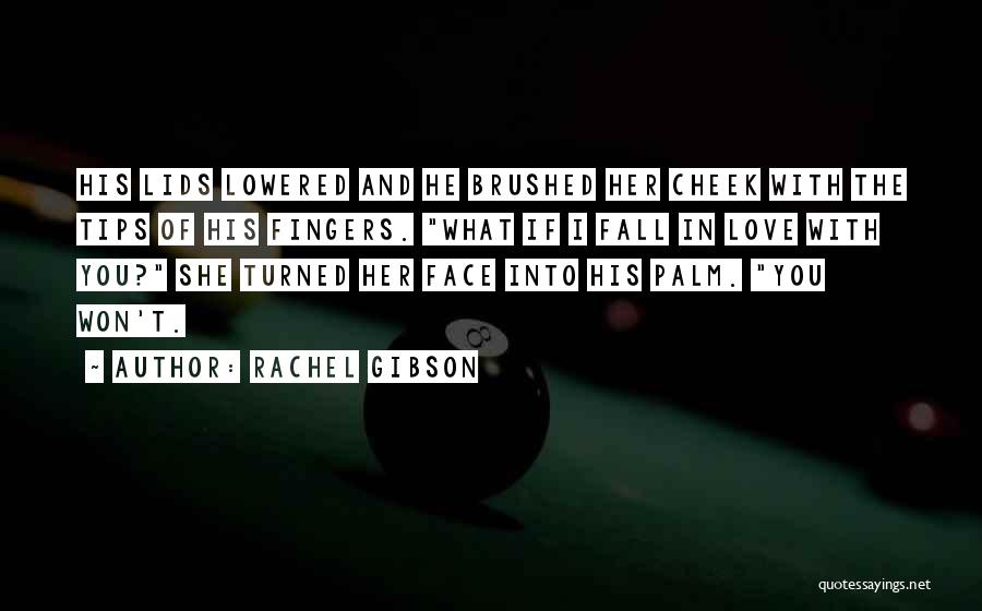 Rachel Gibson Quotes: His Lids Lowered And He Brushed Her Cheek With The Tips Of His Fingers. What If I Fall In Love