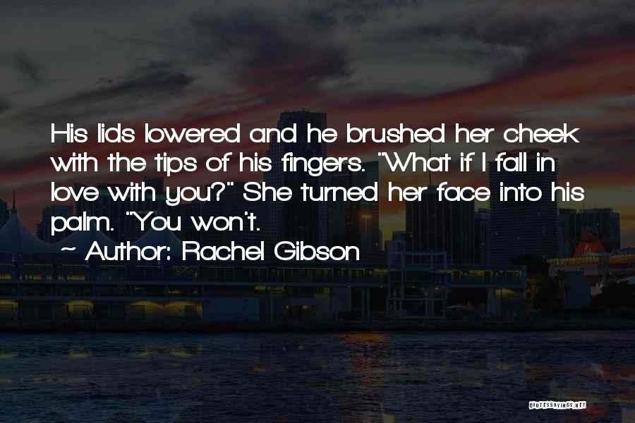 Rachel Gibson Quotes: His Lids Lowered And He Brushed Her Cheek With The Tips Of His Fingers. What If I Fall In Love