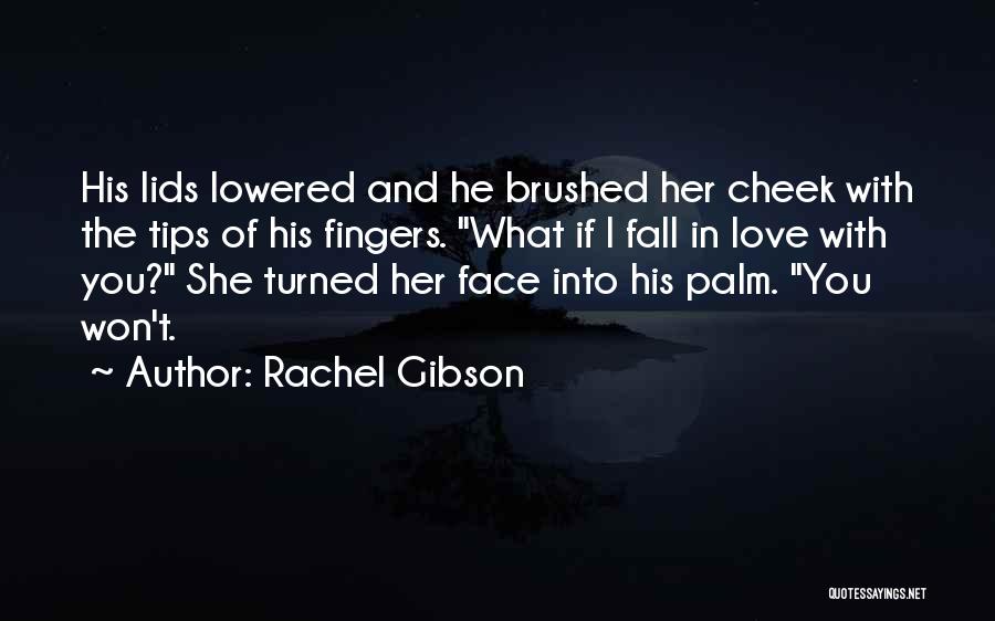 Rachel Gibson Quotes: His Lids Lowered And He Brushed Her Cheek With The Tips Of His Fingers. What If I Fall In Love