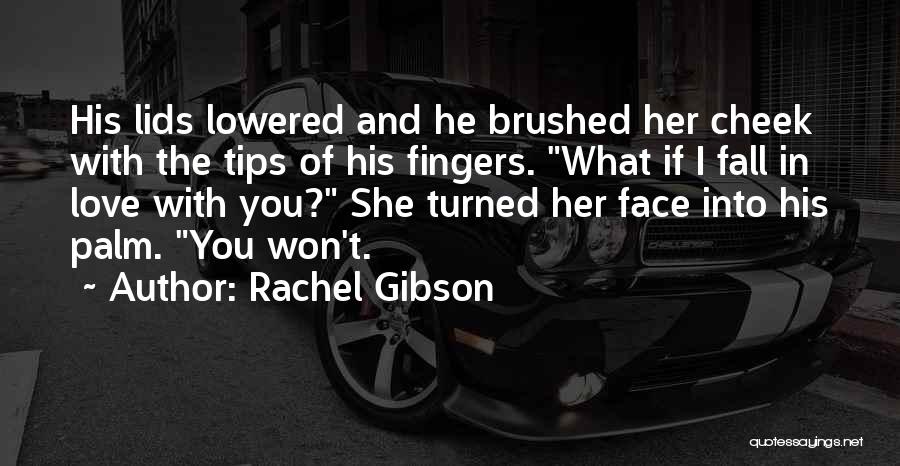 Rachel Gibson Quotes: His Lids Lowered And He Brushed Her Cheek With The Tips Of His Fingers. What If I Fall In Love