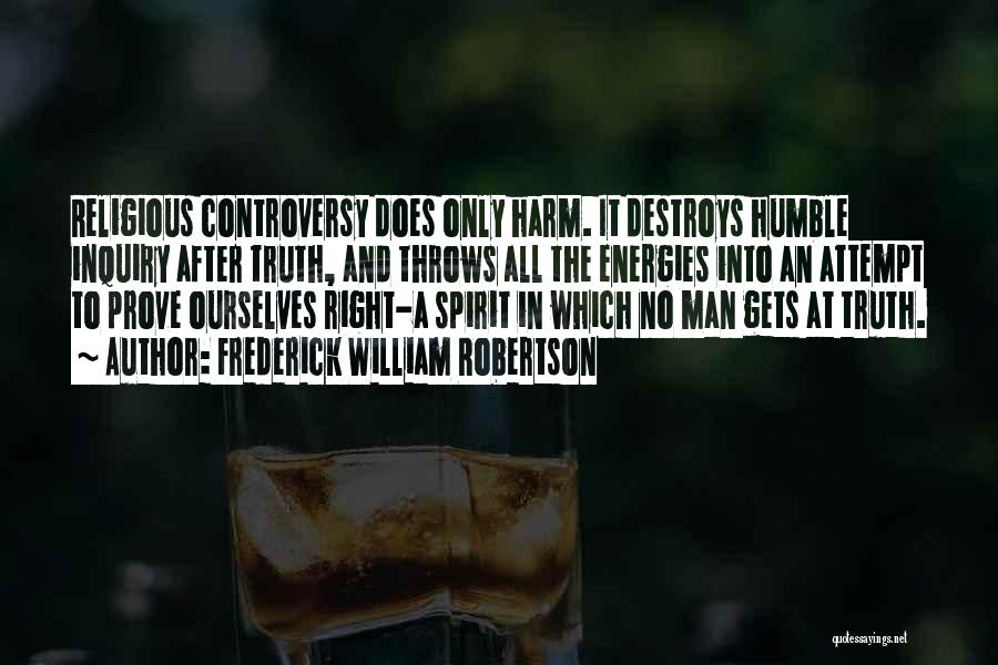 Frederick William Robertson Quotes: Religious Controversy Does Only Harm. It Destroys Humble Inquiry After Truth, And Throws All The Energies Into An Attempt To