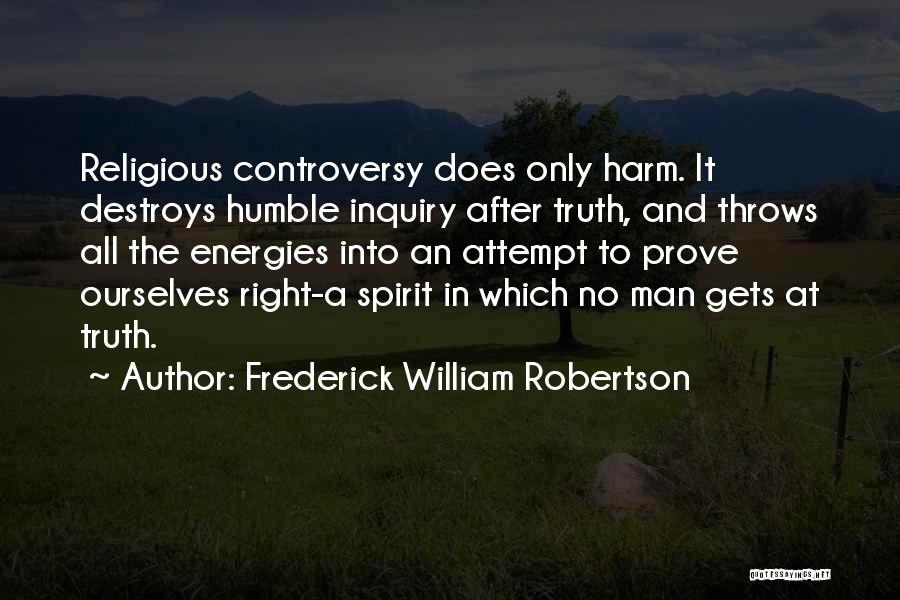 Frederick William Robertson Quotes: Religious Controversy Does Only Harm. It Destroys Humble Inquiry After Truth, And Throws All The Energies Into An Attempt To